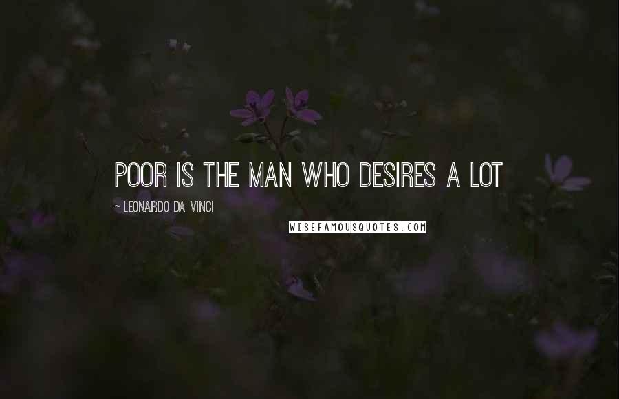 Leonardo Da Vinci Quotes: Poor is the man who desires a lot