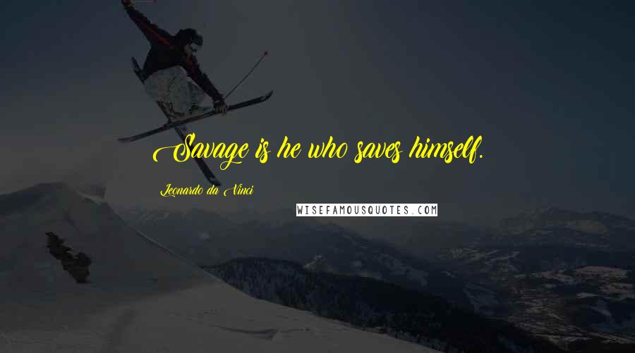 Leonardo Da Vinci Quotes: Savage is he who saves himself.
