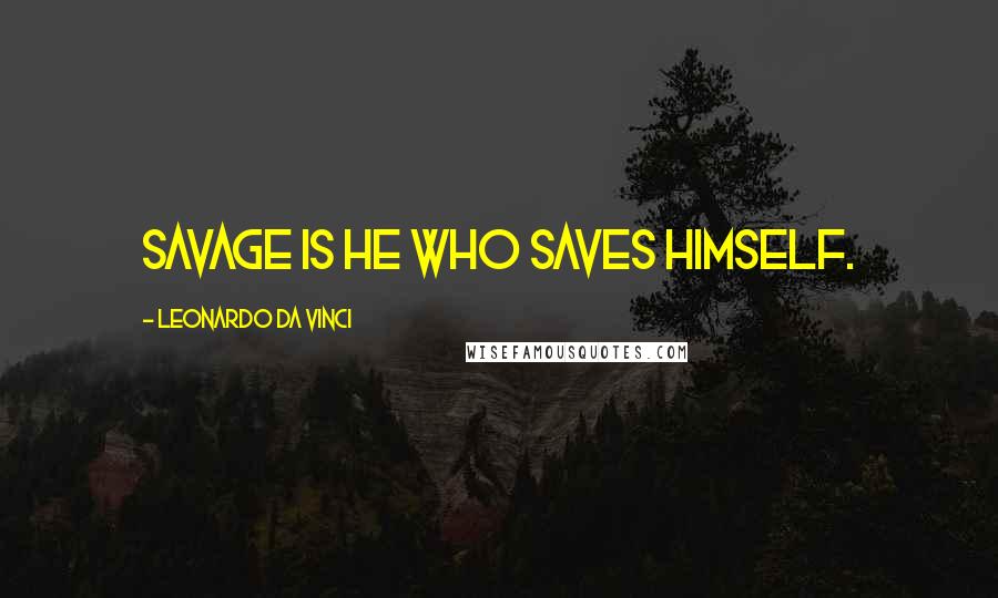 Leonardo Da Vinci Quotes: Savage is he who saves himself.