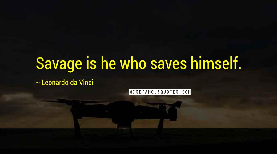 Leonardo Da Vinci Quotes: Savage is he who saves himself.