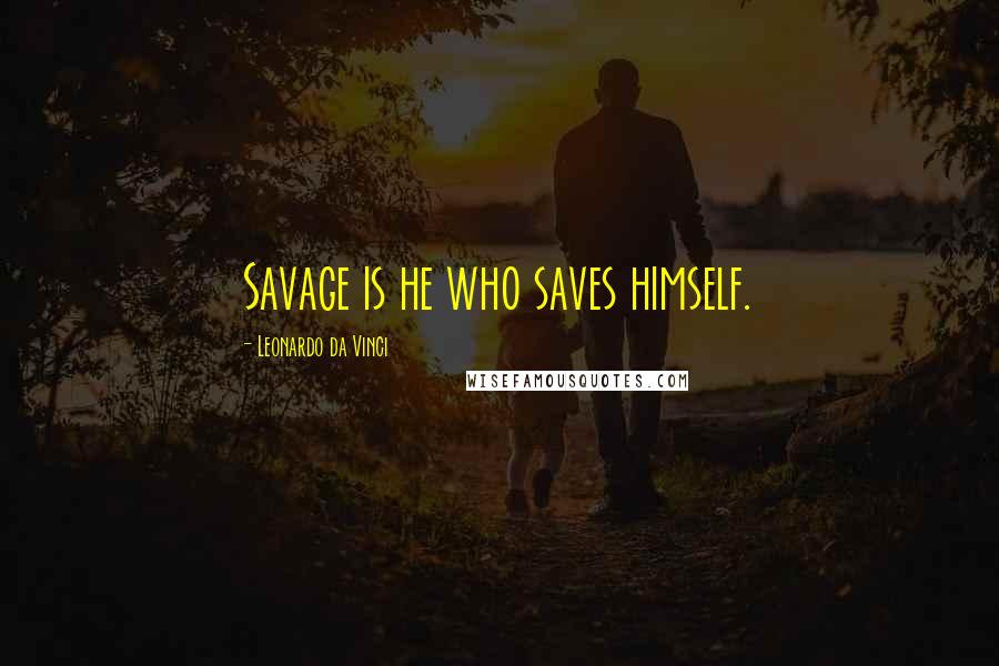 Leonardo Da Vinci Quotes: Savage is he who saves himself.