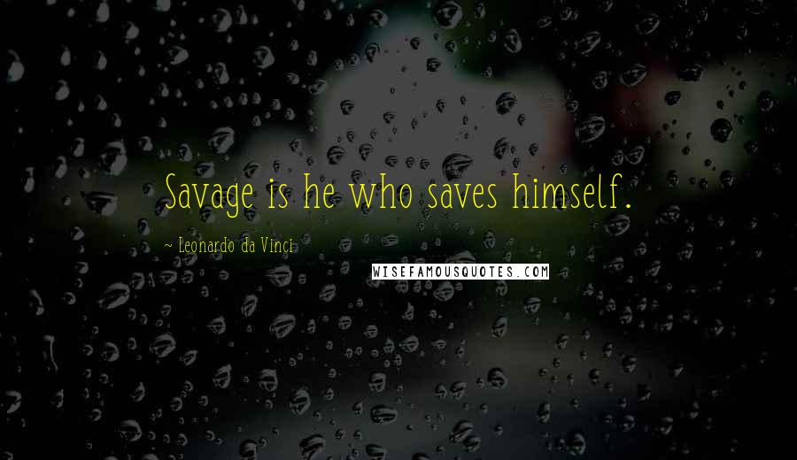 Leonardo Da Vinci Quotes: Savage is he who saves himself.