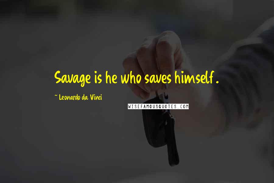 Leonardo Da Vinci Quotes: Savage is he who saves himself.