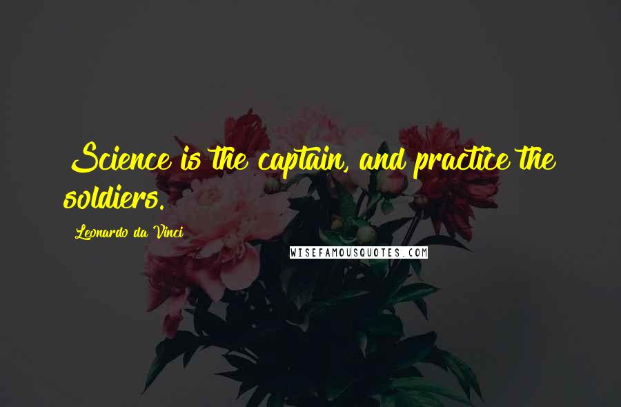 Leonardo Da Vinci Quotes: Science is the captain, and practice the soldiers.