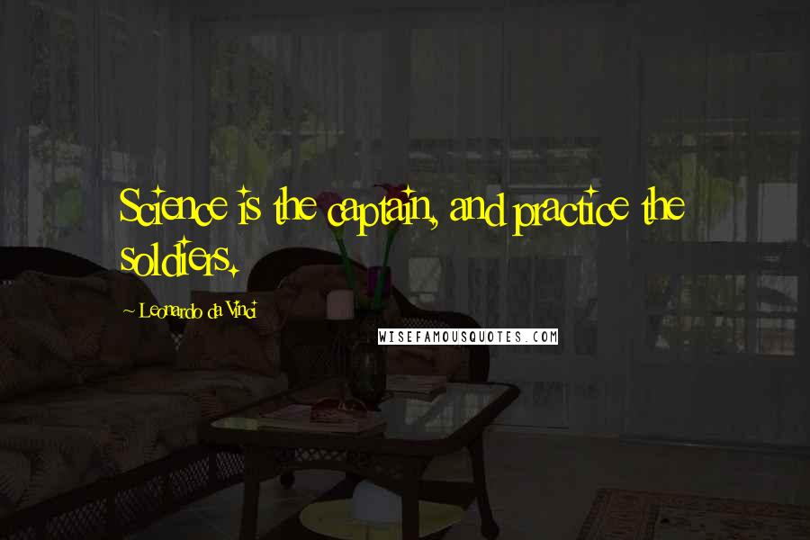 Leonardo Da Vinci Quotes: Science is the captain, and practice the soldiers.