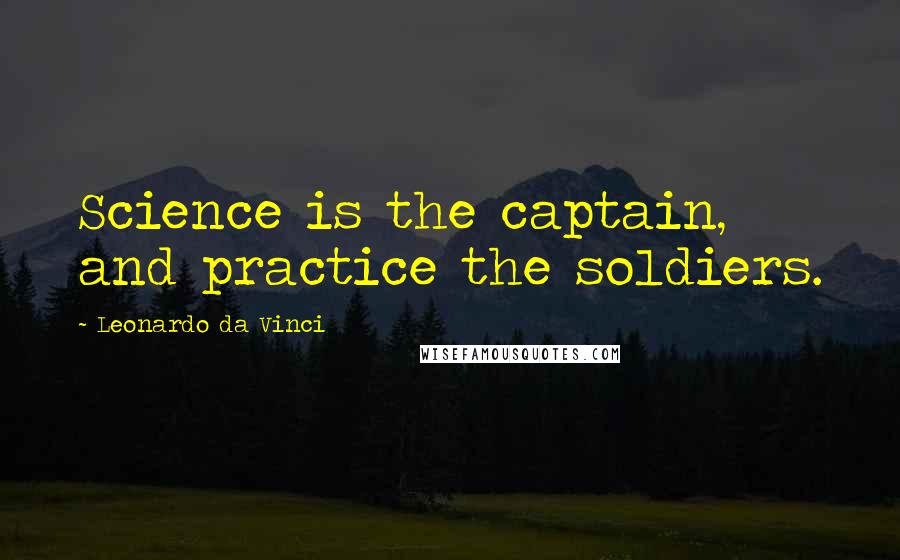 Leonardo Da Vinci Quotes: Science is the captain, and practice the soldiers.