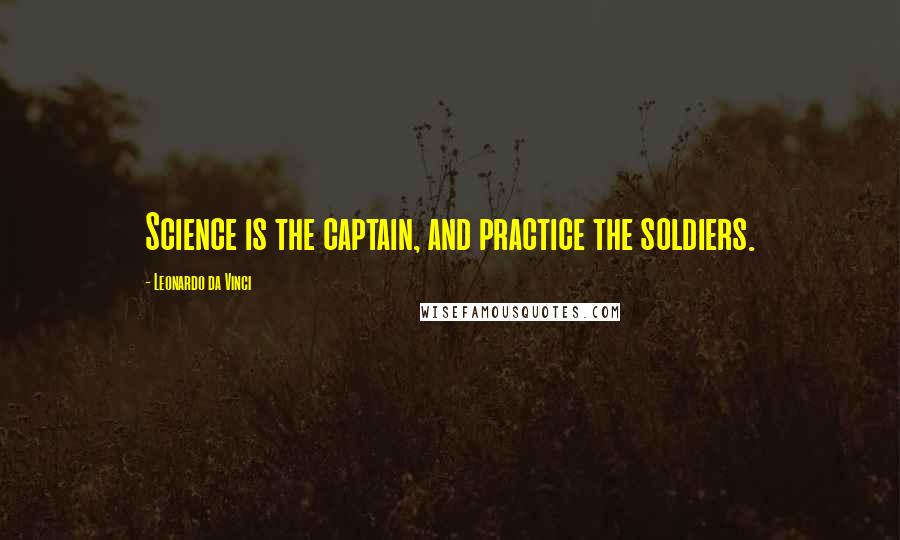 Leonardo Da Vinci Quotes: Science is the captain, and practice the soldiers.
