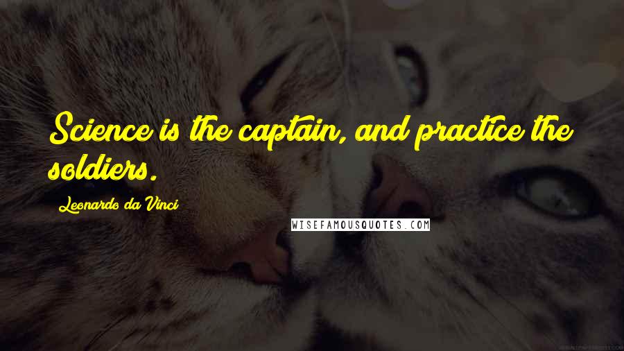 Leonardo Da Vinci Quotes: Science is the captain, and practice the soldiers.