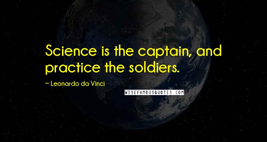 Leonardo Da Vinci Quotes: Science is the captain, and practice the soldiers.
