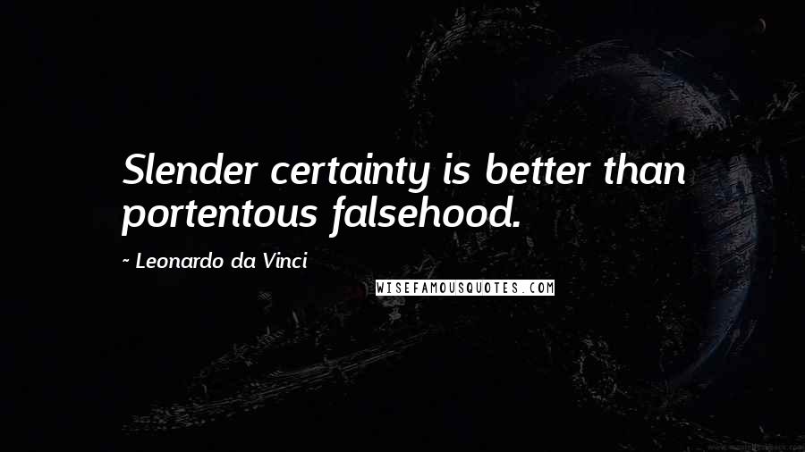 Leonardo Da Vinci Quotes: Slender certainty is better than portentous falsehood.