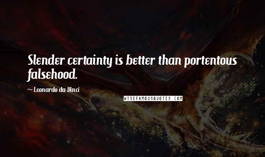 Leonardo Da Vinci Quotes: Slender certainty is better than portentous falsehood.