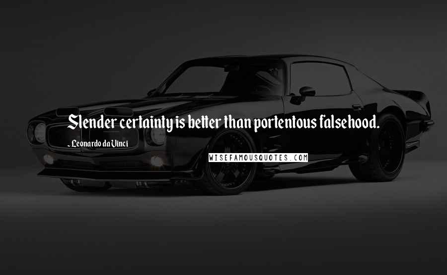 Leonardo Da Vinci Quotes: Slender certainty is better than portentous falsehood.