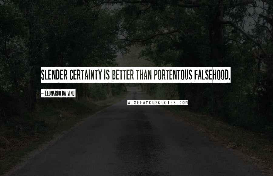 Leonardo Da Vinci Quotes: Slender certainty is better than portentous falsehood.