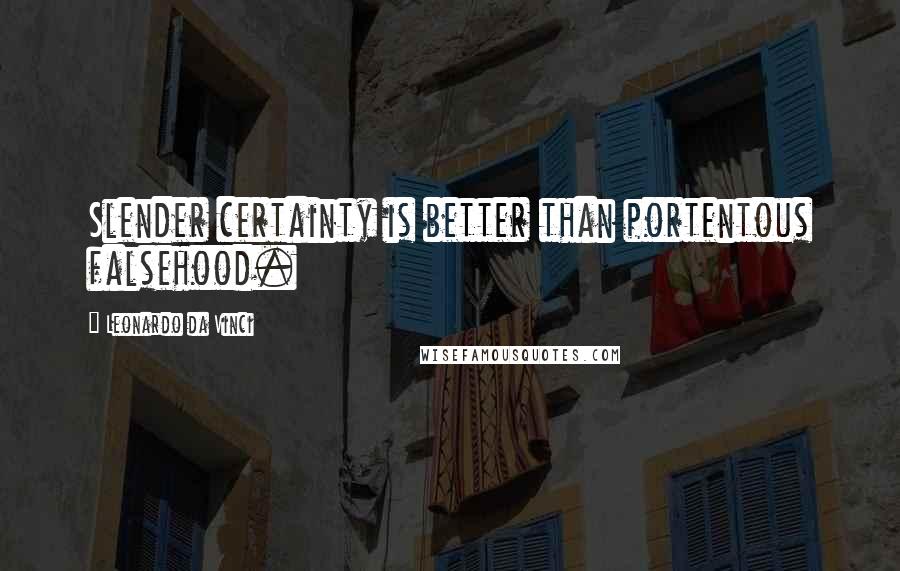 Leonardo Da Vinci Quotes: Slender certainty is better than portentous falsehood.