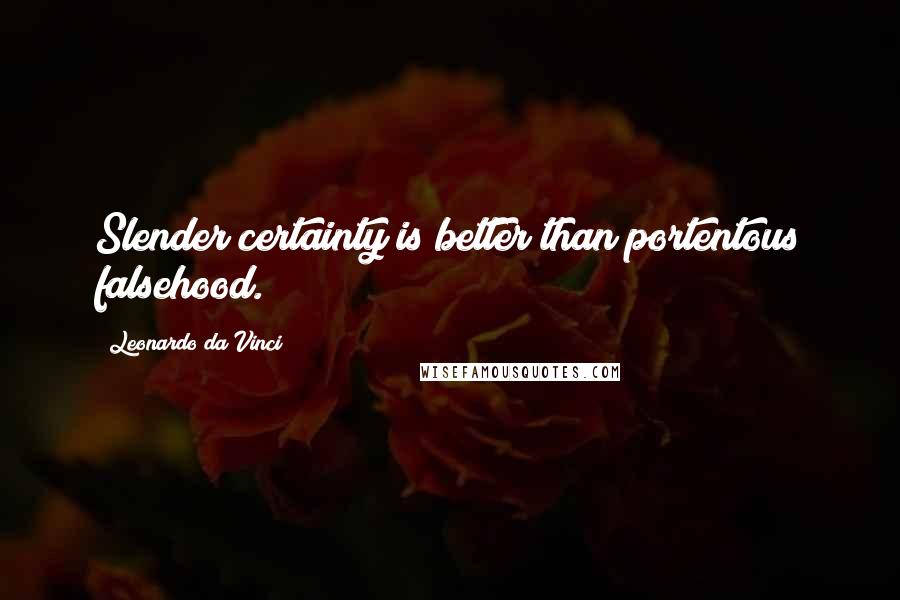 Leonardo Da Vinci Quotes: Slender certainty is better than portentous falsehood.