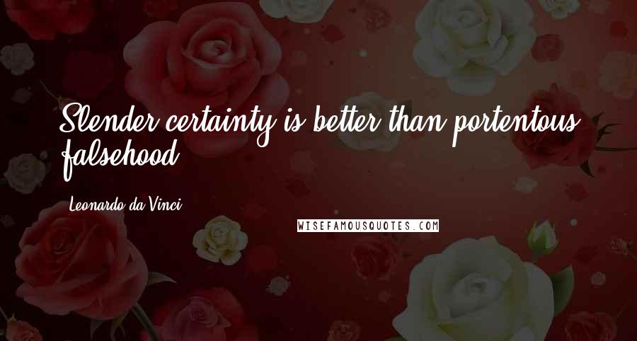 Leonardo Da Vinci Quotes: Slender certainty is better than portentous falsehood.