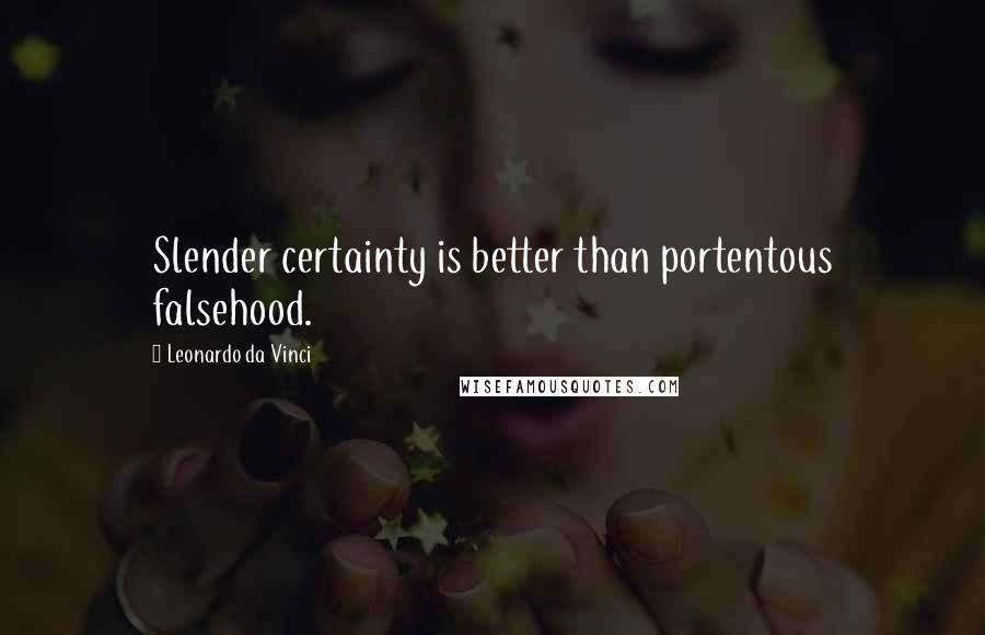 Leonardo Da Vinci Quotes: Slender certainty is better than portentous falsehood.