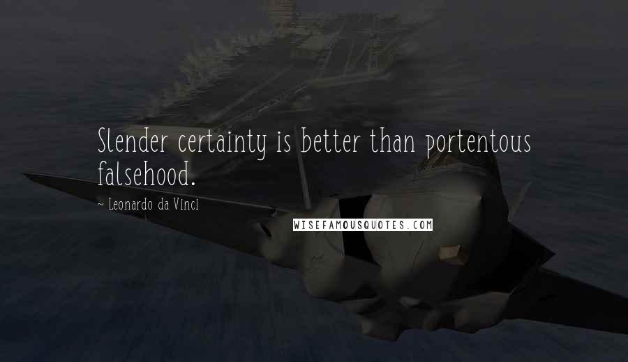 Leonardo Da Vinci Quotes: Slender certainty is better than portentous falsehood.