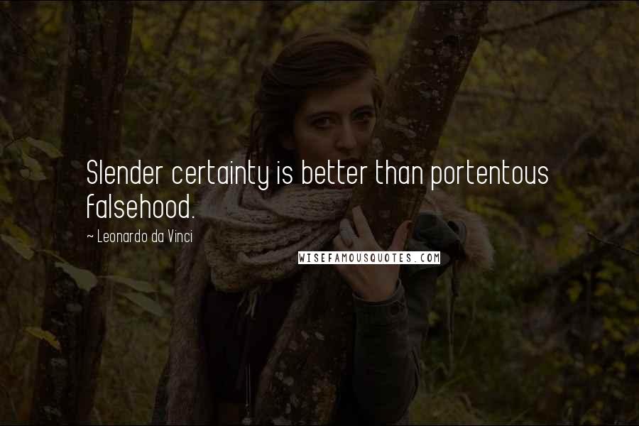 Leonardo Da Vinci Quotes: Slender certainty is better than portentous falsehood.