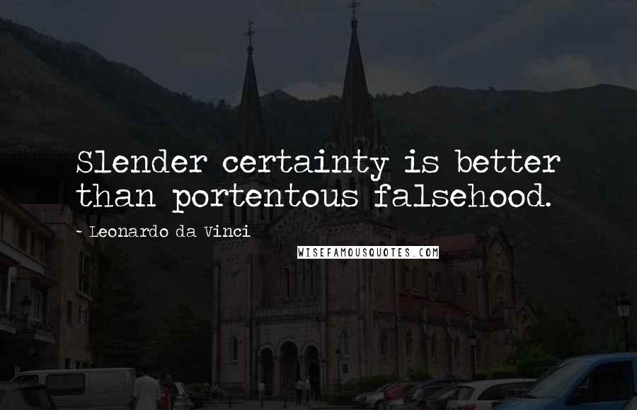 Leonardo Da Vinci Quotes: Slender certainty is better than portentous falsehood.