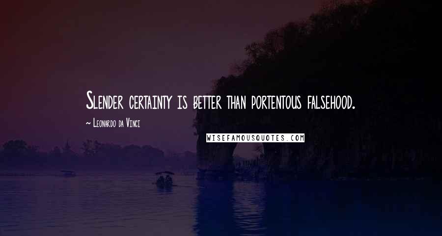 Leonardo Da Vinci Quotes: Slender certainty is better than portentous falsehood.