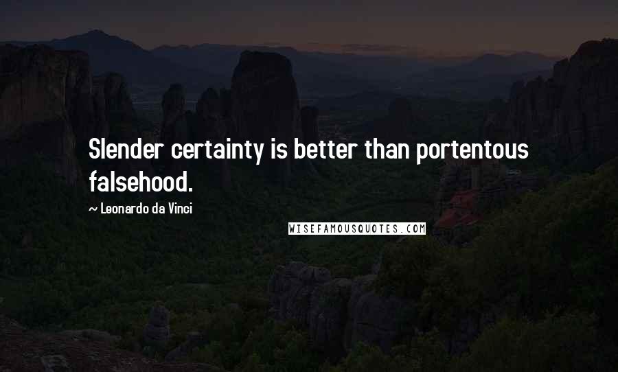 Leonardo Da Vinci Quotes: Slender certainty is better than portentous falsehood.