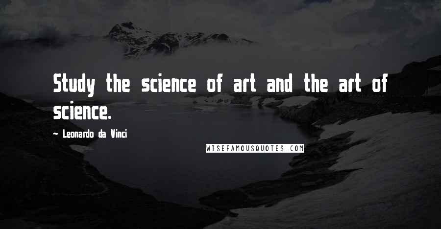 Leonardo Da Vinci Quotes: Study the science of art and the art of science.