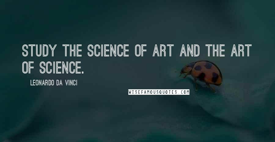 Leonardo Da Vinci Quotes: Study the science of art and the art of science.