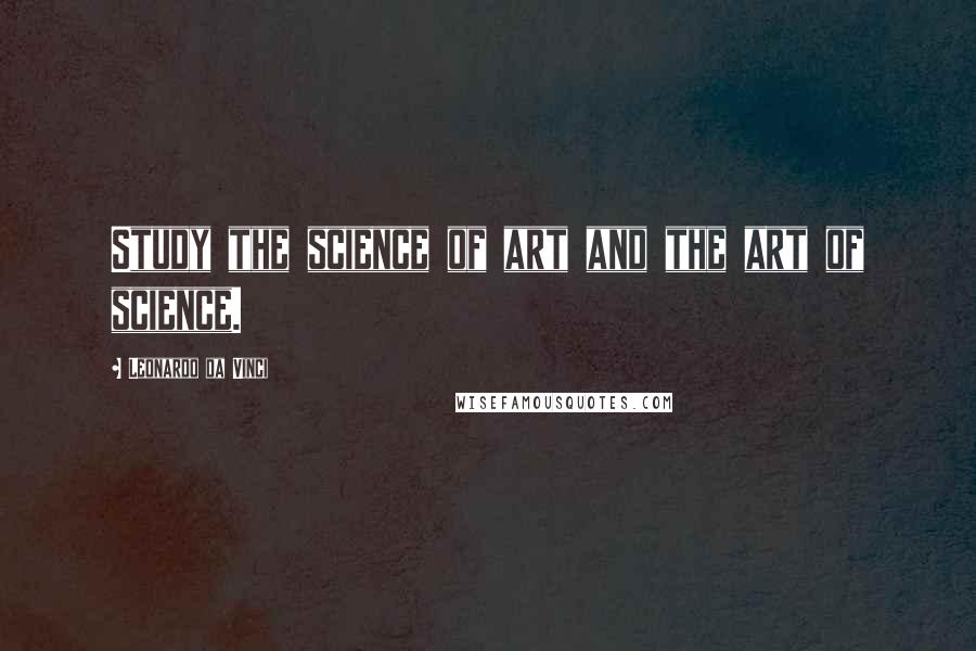 Leonardo Da Vinci Quotes: Study the science of art and the art of science.