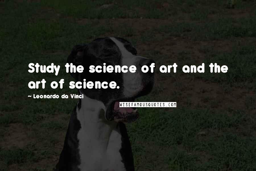 Leonardo Da Vinci Quotes: Study the science of art and the art of science.