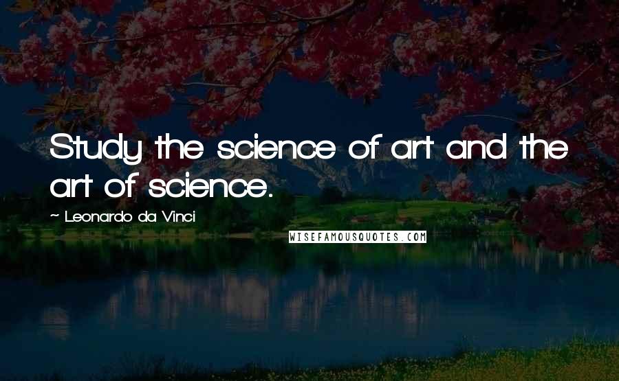 Leonardo Da Vinci Quotes: Study the science of art and the art of science.