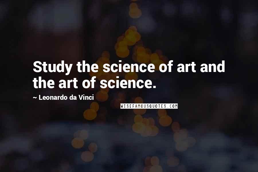 Leonardo Da Vinci Quotes: Study the science of art and the art of science.