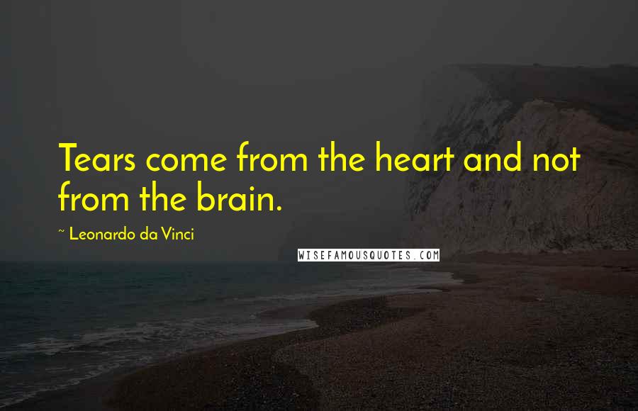 Leonardo Da Vinci Quotes: Tears come from the heart and not from the brain.