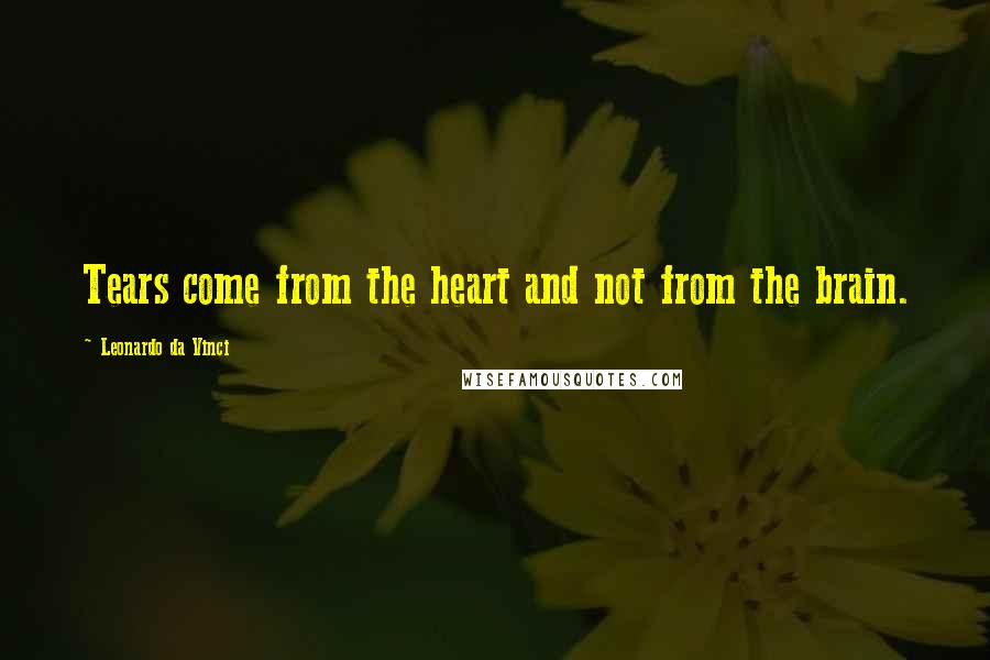 Leonardo Da Vinci Quotes: Tears come from the heart and not from the brain.