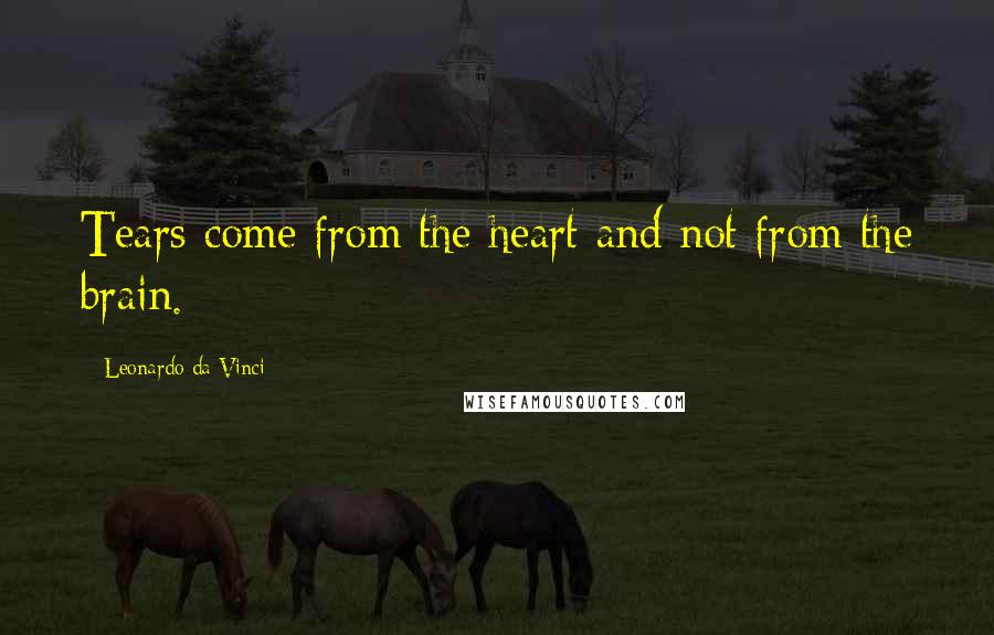 Leonardo Da Vinci Quotes: Tears come from the heart and not from the brain.