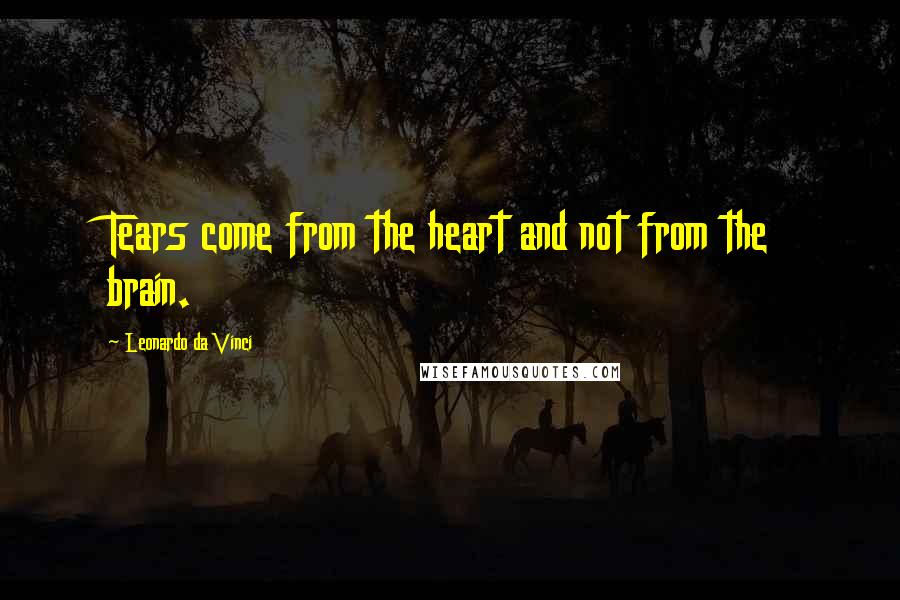 Leonardo Da Vinci Quotes: Tears come from the heart and not from the brain.