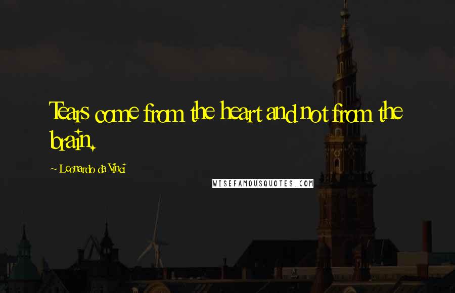 Leonardo Da Vinci Quotes: Tears come from the heart and not from the brain.