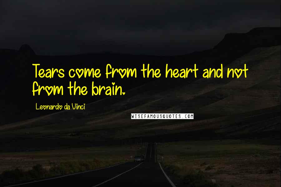 Leonardo Da Vinci Quotes: Tears come from the heart and not from the brain.