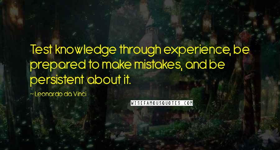 Leonardo Da Vinci Quotes: Test knowledge through experience, be prepared to make mistakes, and be persistent about it.