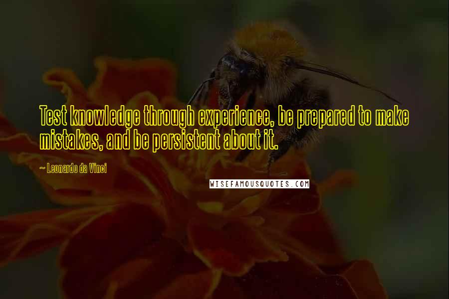 Leonardo Da Vinci Quotes: Test knowledge through experience, be prepared to make mistakes, and be persistent about it.