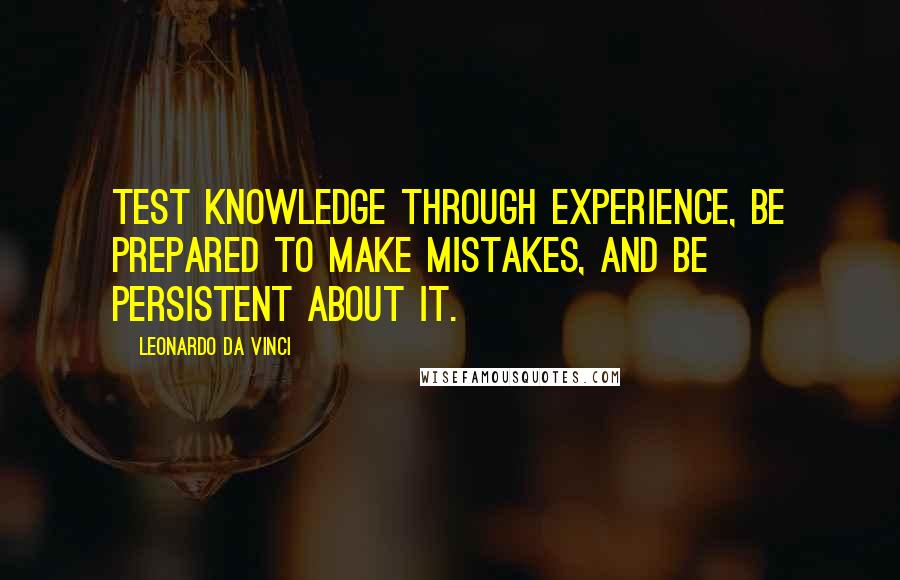 Leonardo Da Vinci Quotes: Test knowledge through experience, be prepared to make mistakes, and be persistent about it.