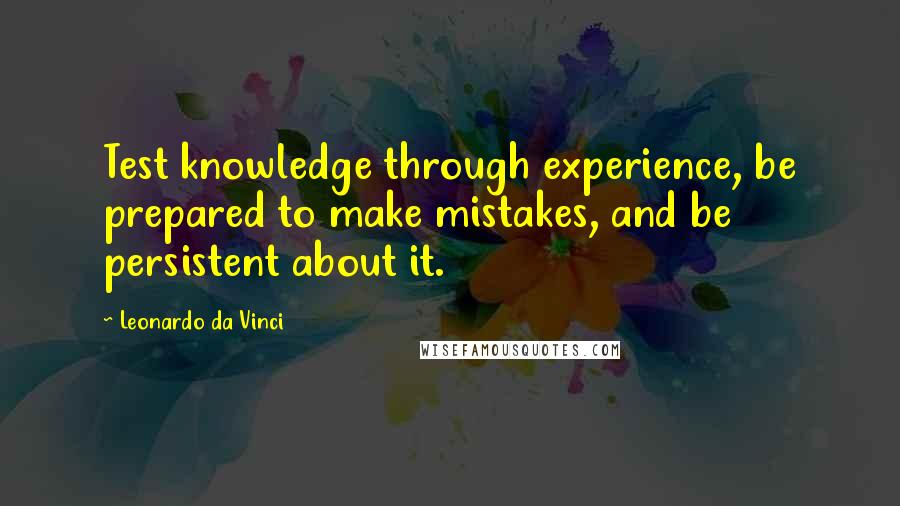 Leonardo Da Vinci Quotes: Test knowledge through experience, be prepared to make mistakes, and be persistent about it.