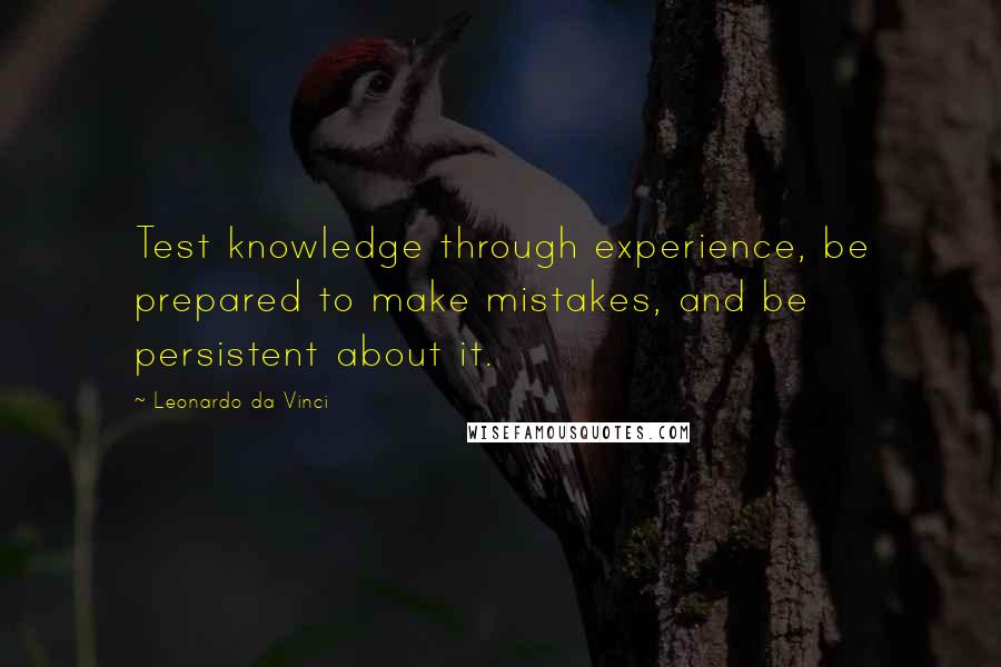 Leonardo Da Vinci Quotes: Test knowledge through experience, be prepared to make mistakes, and be persistent about it.