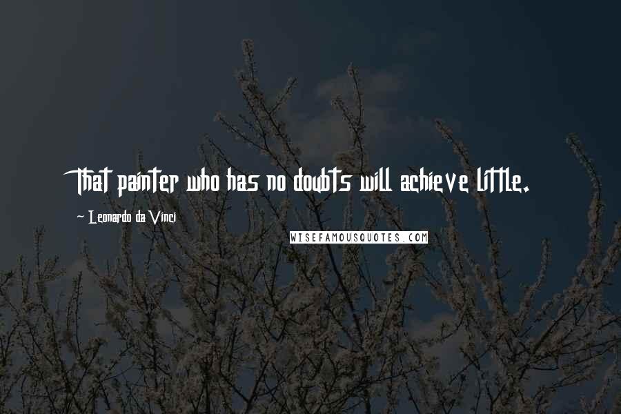 Leonardo Da Vinci Quotes: That painter who has no doubts will achieve little.