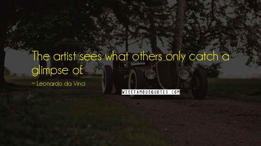 Leonardo Da Vinci Quotes: The artist sees what others only catch a glimpse of.
