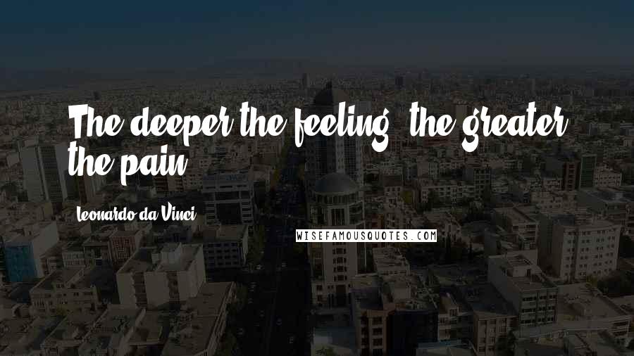 Leonardo Da Vinci Quotes: The deeper the feeling, the greater the pain