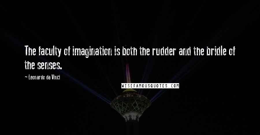 Leonardo Da Vinci Quotes: The faculty of imagination is both the rudder and the bridle of the senses.