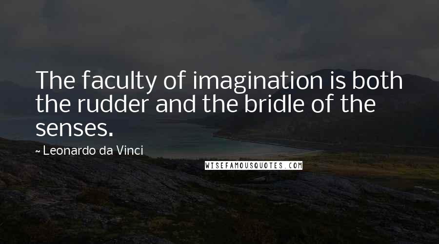 Leonardo Da Vinci Quotes: The faculty of imagination is both the rudder and the bridle of the senses.