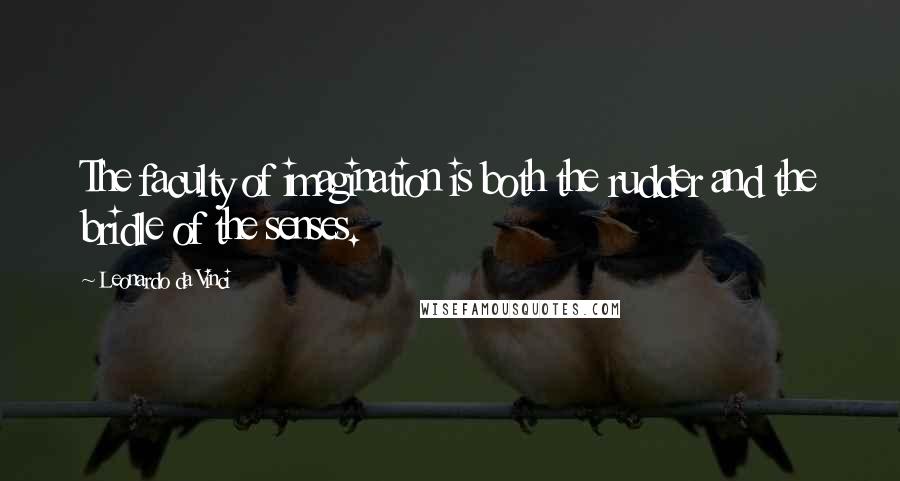 Leonardo Da Vinci Quotes: The faculty of imagination is both the rudder and the bridle of the senses.