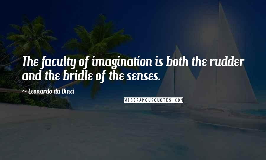 Leonardo Da Vinci Quotes: The faculty of imagination is both the rudder and the bridle of the senses.